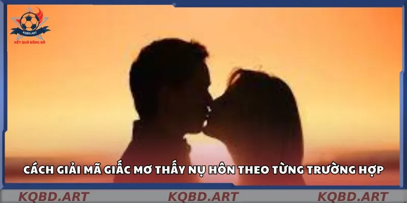 Cách giải mã giấc mơ thấy nụ hôn theo từng trường hợp