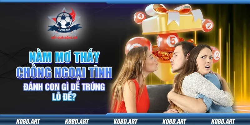 Nằm mơ thấy chồng ngoại tình – Đánh con gì dễ trúng lô đề?