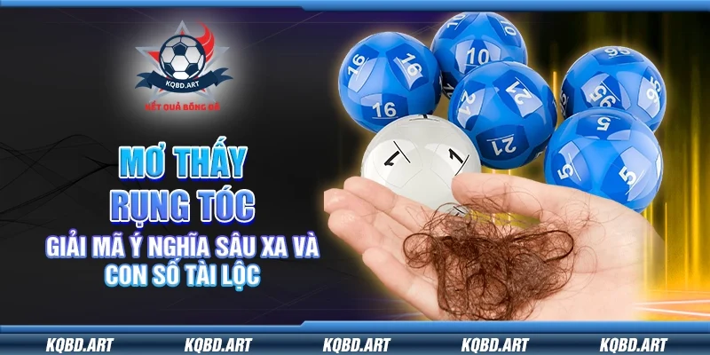 Mơ thấy rụng tóc – Giải mã ý nghĩa sâu xa và con số tài lộc