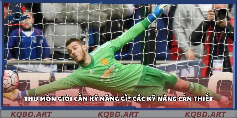 Thủ môn giỏi cần kỹ năng gì? Những kỹ năng cần thiết 