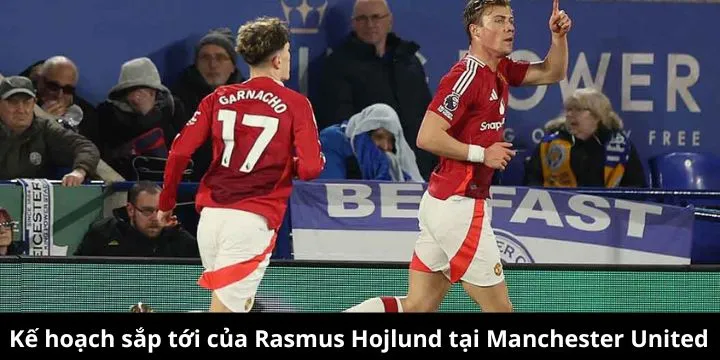 Hojlund tập trung nâng cao phong độ và vai trò tại MU