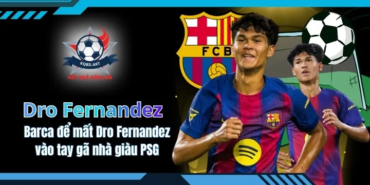 Barca để mất đi Dro Fernandez vào tay gã nhà giàu PSG