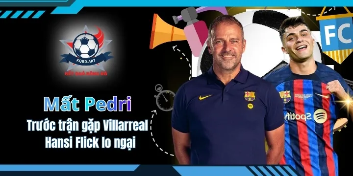 Mất Pedri trước trận gặp Villarreal - Hansi Flick lo ngại