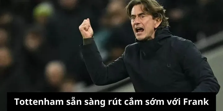 Nguyên nhân Tottenham sẵn sàng vứt bỏ Frank