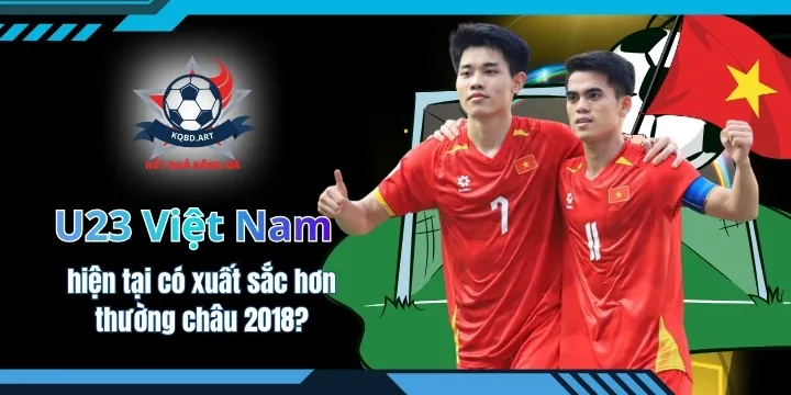 U23 Việt Nam hiện tại có xuất sắc hơn thường châu 2018?