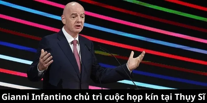 Chủ tịch Gianni Infantino chủ trì cuộc họp kín tại Thụy Sĩ