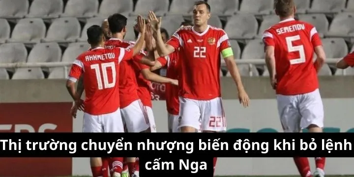Thị trường chuyển nhượng biến động khi bỏ lệnh cấm Nga